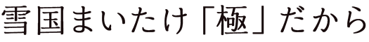 雪国まいたけ「極」だから