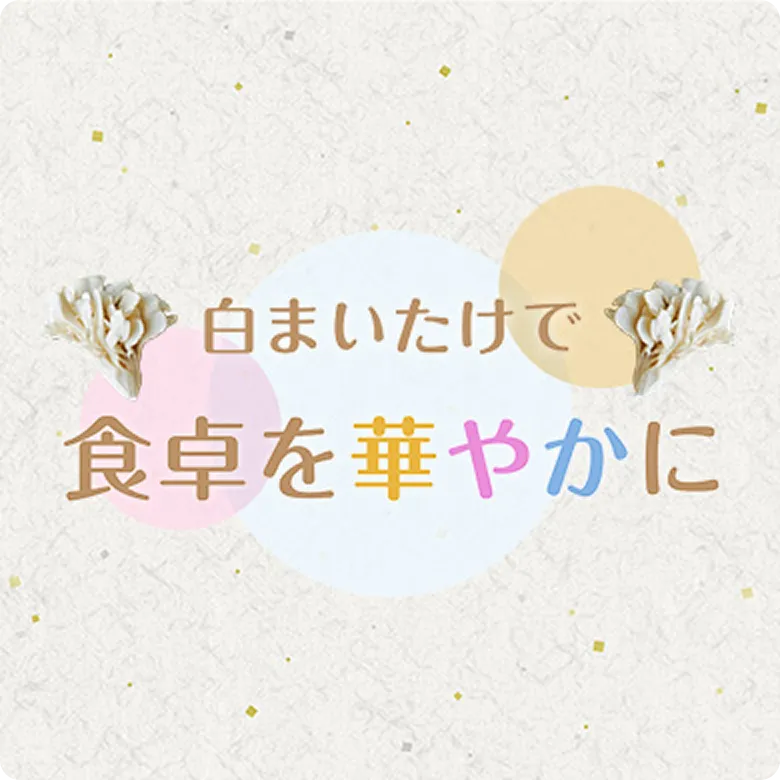 雪国まいたけ極「白」特集レシピ 白まいたけで食卓を華やかに